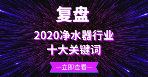 復(fù)盤(pán) | 十大關(guān)鍵詞帶你回顧2020年的凈水器行業(yè)