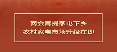 家電下鄉(xiāng)兩會(huì)再提：農(nóng)村家電市場(chǎng)升級(jí)在即